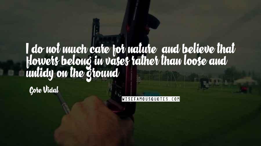 Gore Vidal Quotes: I do not much care for nature, and believe that flowers belong in vases rather than loose and untidy on the ground.