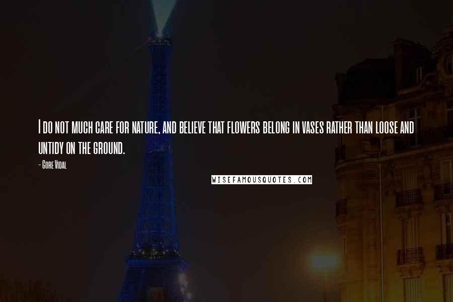 Gore Vidal Quotes: I do not much care for nature, and believe that flowers belong in vases rather than loose and untidy on the ground.