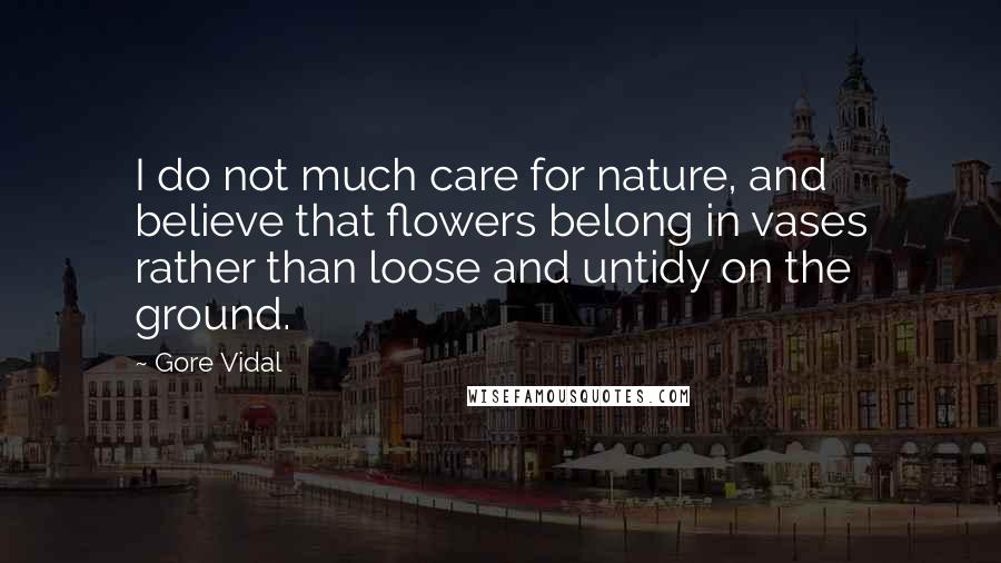 Gore Vidal Quotes: I do not much care for nature, and believe that flowers belong in vases rather than loose and untidy on the ground.