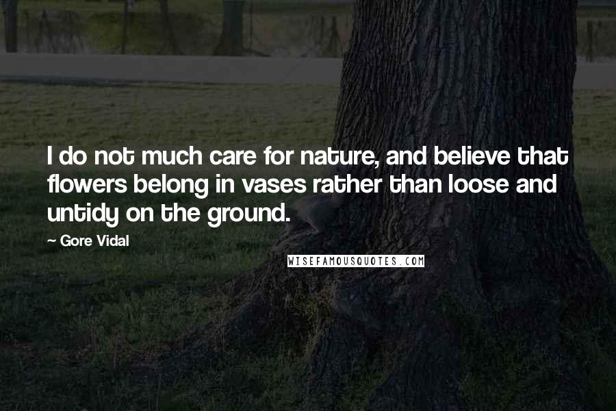 Gore Vidal Quotes: I do not much care for nature, and believe that flowers belong in vases rather than loose and untidy on the ground.