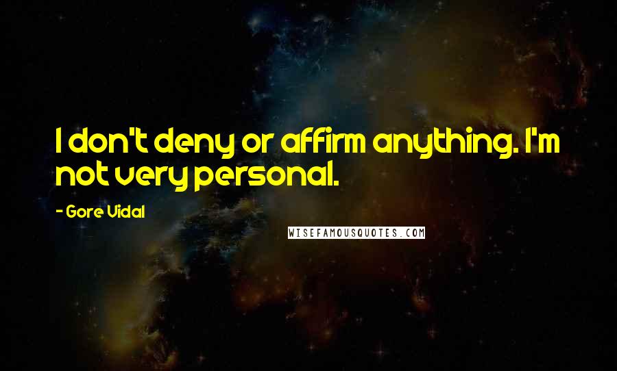 Gore Vidal Quotes: I don't deny or affirm anything. I'm not very personal.