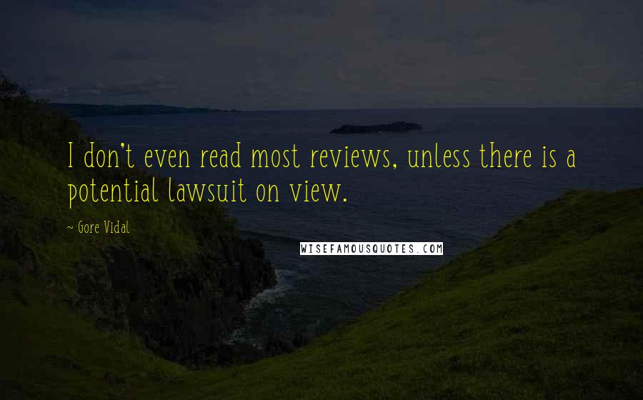 Gore Vidal Quotes: I don't even read most reviews, unless there is a potential lawsuit on view.