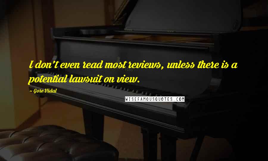 Gore Vidal Quotes: I don't even read most reviews, unless there is a potential lawsuit on view.