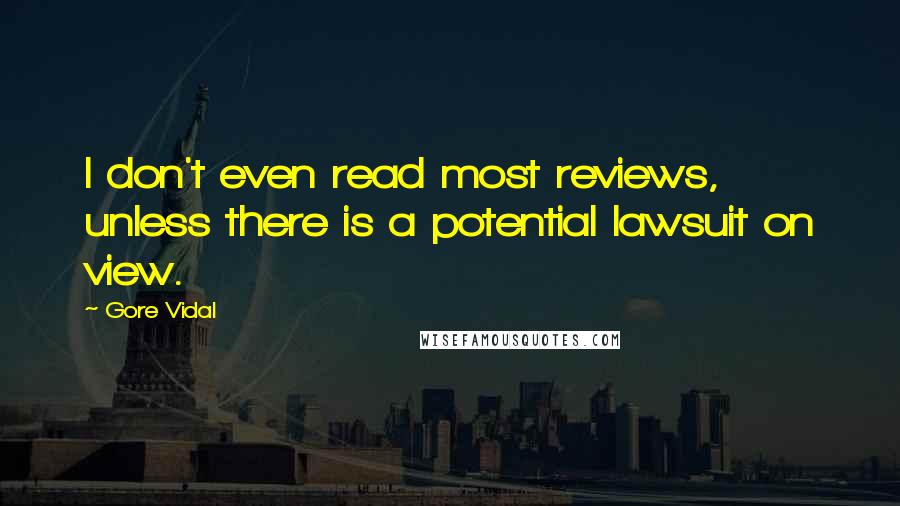 Gore Vidal Quotes: I don't even read most reviews, unless there is a potential lawsuit on view.