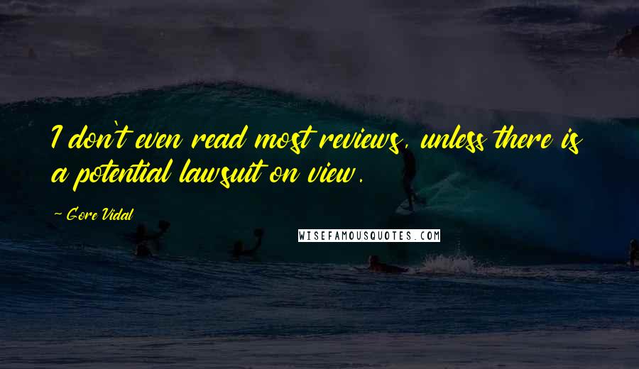 Gore Vidal Quotes: I don't even read most reviews, unless there is a potential lawsuit on view.