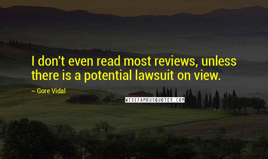 Gore Vidal Quotes: I don't even read most reviews, unless there is a potential lawsuit on view.