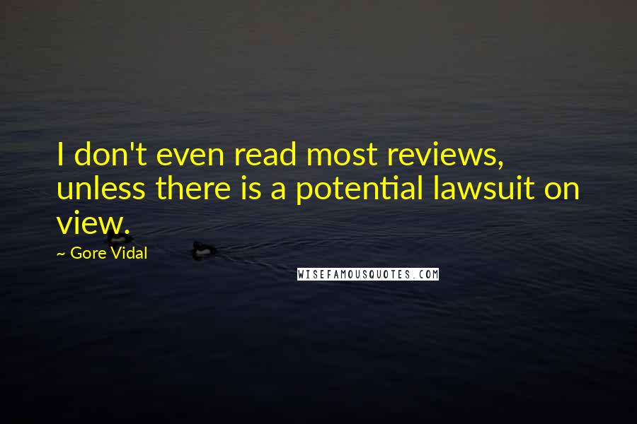 Gore Vidal Quotes: I don't even read most reviews, unless there is a potential lawsuit on view.