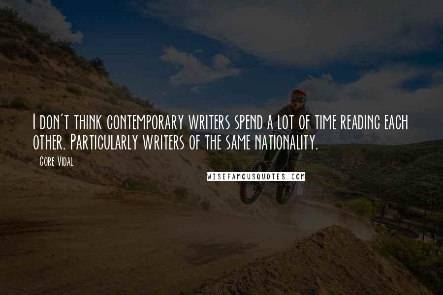 Gore Vidal Quotes: I don't think contemporary writers spend a lot of time reading each other. Particularly writers of the same nationality.