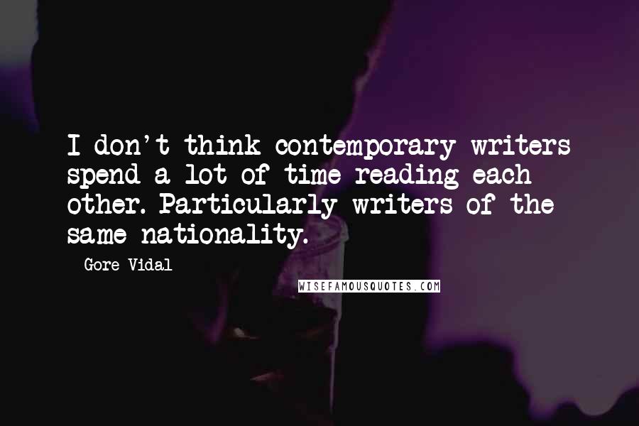 Gore Vidal Quotes: I don't think contemporary writers spend a lot of time reading each other. Particularly writers of the same nationality.