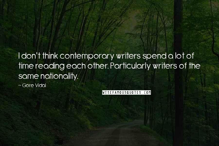 Gore Vidal Quotes: I don't think contemporary writers spend a lot of time reading each other. Particularly writers of the same nationality.