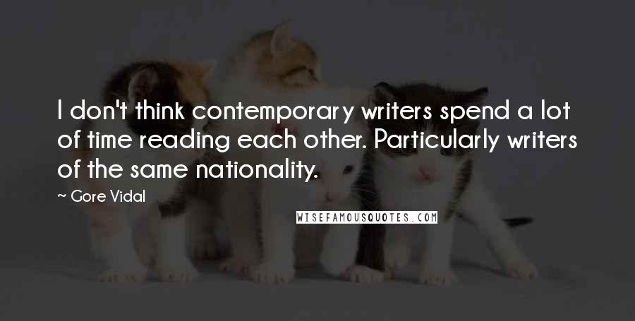 Gore Vidal Quotes: I don't think contemporary writers spend a lot of time reading each other. Particularly writers of the same nationality.