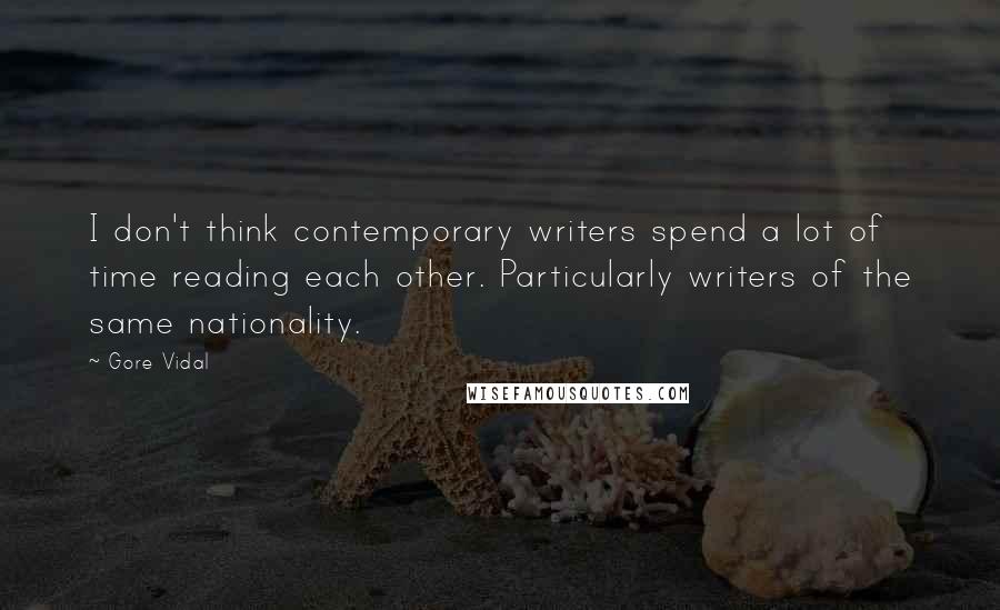 Gore Vidal Quotes: I don't think contemporary writers spend a lot of time reading each other. Particularly writers of the same nationality.