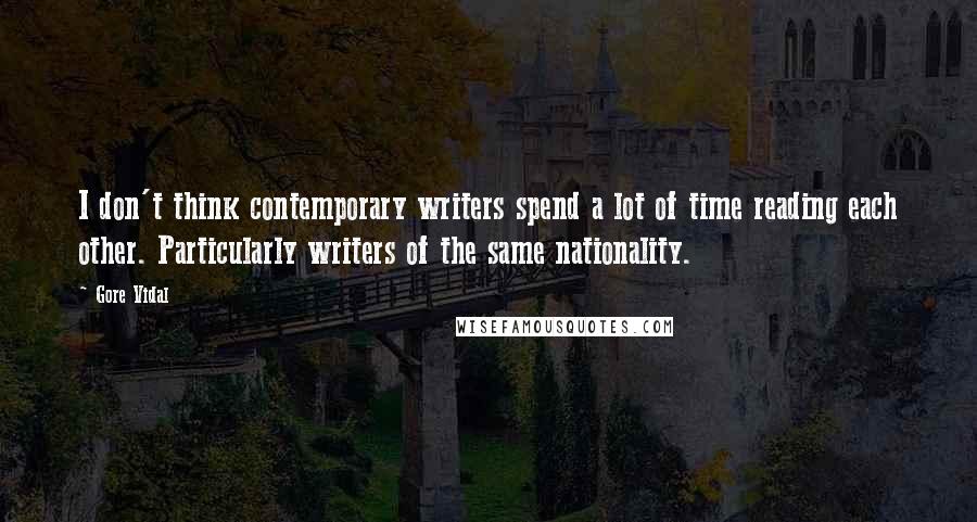 Gore Vidal Quotes: I don't think contemporary writers spend a lot of time reading each other. Particularly writers of the same nationality.