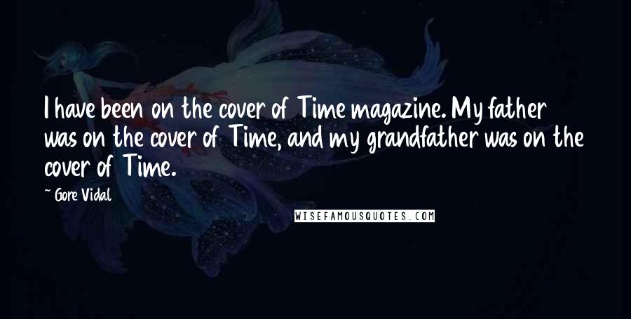 Gore Vidal Quotes: I have been on the cover of Time magazine. My father was on the cover of Time, and my grandfather was on the cover of Time.