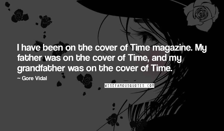 Gore Vidal Quotes: I have been on the cover of Time magazine. My father was on the cover of Time, and my grandfather was on the cover of Time.