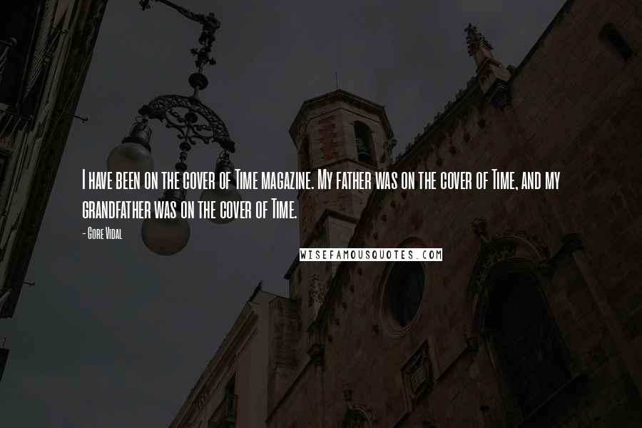 Gore Vidal Quotes: I have been on the cover of Time magazine. My father was on the cover of Time, and my grandfather was on the cover of Time.