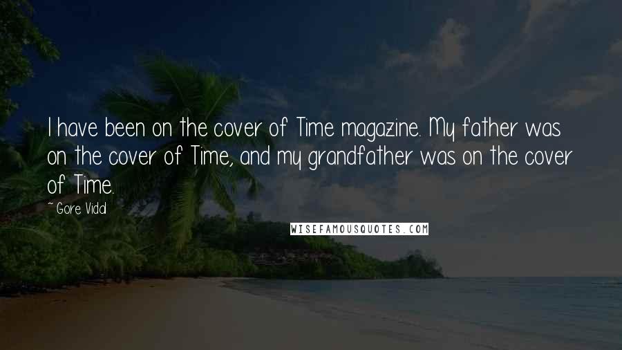 Gore Vidal Quotes: I have been on the cover of Time magazine. My father was on the cover of Time, and my grandfather was on the cover of Time.