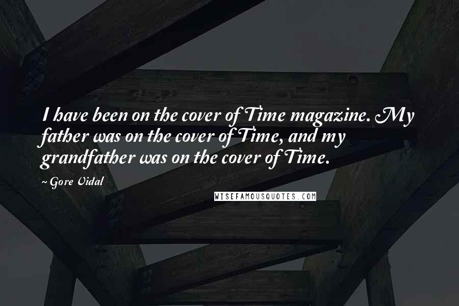 Gore Vidal Quotes: I have been on the cover of Time magazine. My father was on the cover of Time, and my grandfather was on the cover of Time.