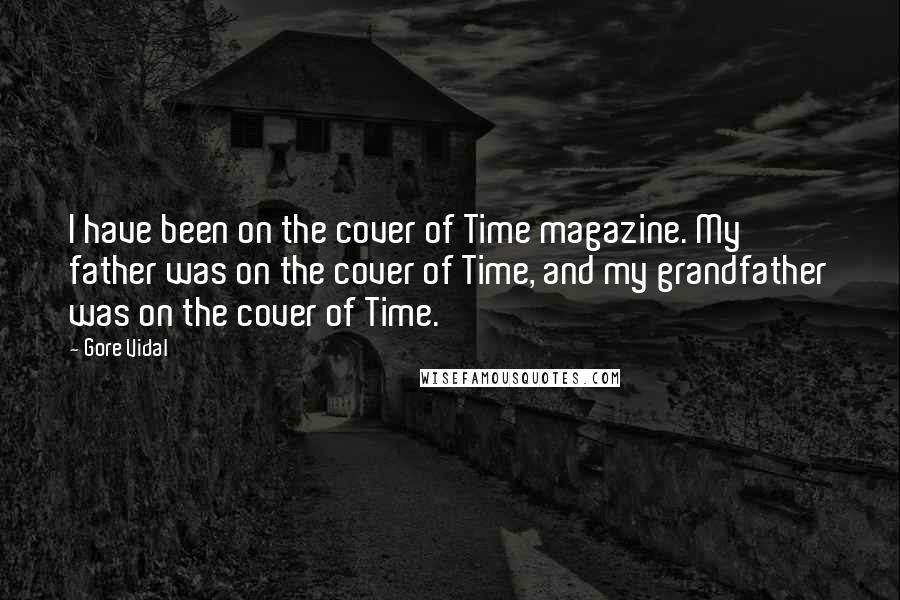 Gore Vidal Quotes: I have been on the cover of Time magazine. My father was on the cover of Time, and my grandfather was on the cover of Time.