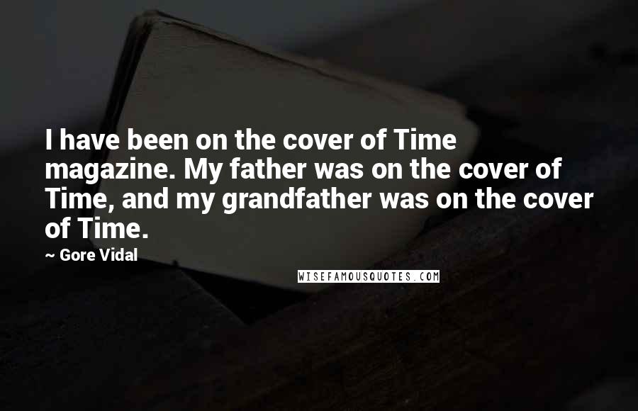 Gore Vidal Quotes: I have been on the cover of Time magazine. My father was on the cover of Time, and my grandfather was on the cover of Time.