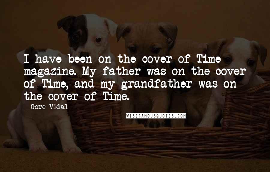 Gore Vidal Quotes: I have been on the cover of Time magazine. My father was on the cover of Time, and my grandfather was on the cover of Time.