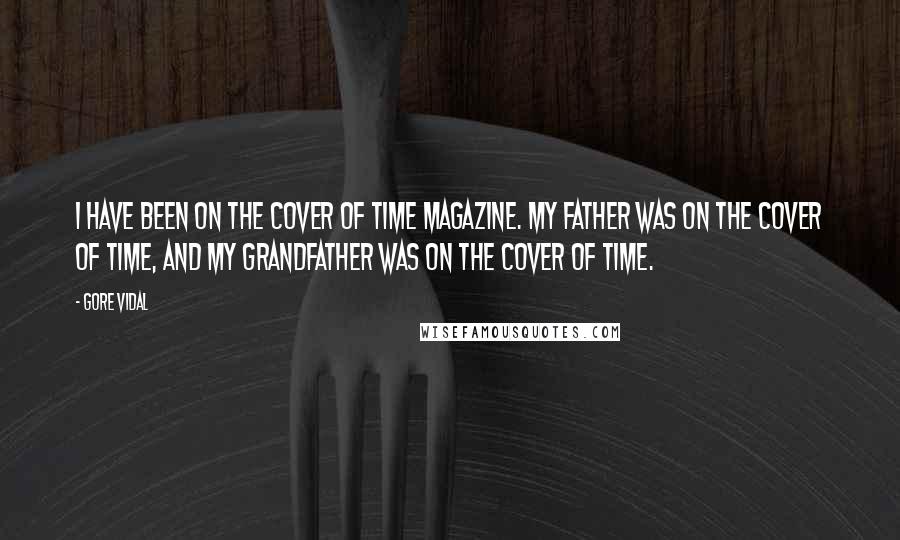 Gore Vidal Quotes: I have been on the cover of Time magazine. My father was on the cover of Time, and my grandfather was on the cover of Time.