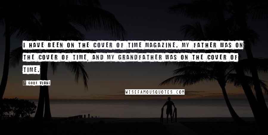 Gore Vidal Quotes: I have been on the cover of Time magazine. My father was on the cover of Time, and my grandfather was on the cover of Time.