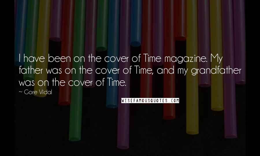 Gore Vidal Quotes: I have been on the cover of Time magazine. My father was on the cover of Time, and my grandfather was on the cover of Time.