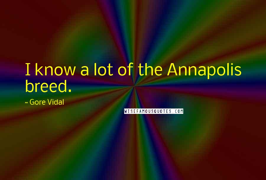 Gore Vidal Quotes: I know a lot of the Annapolis breed.