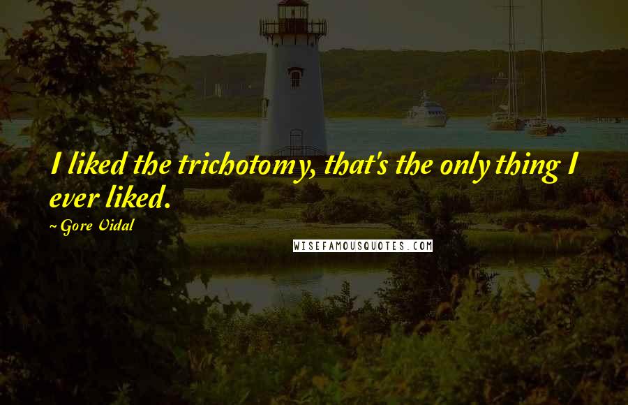 Gore Vidal Quotes: I liked the trichotomy, that's the only thing I ever liked.