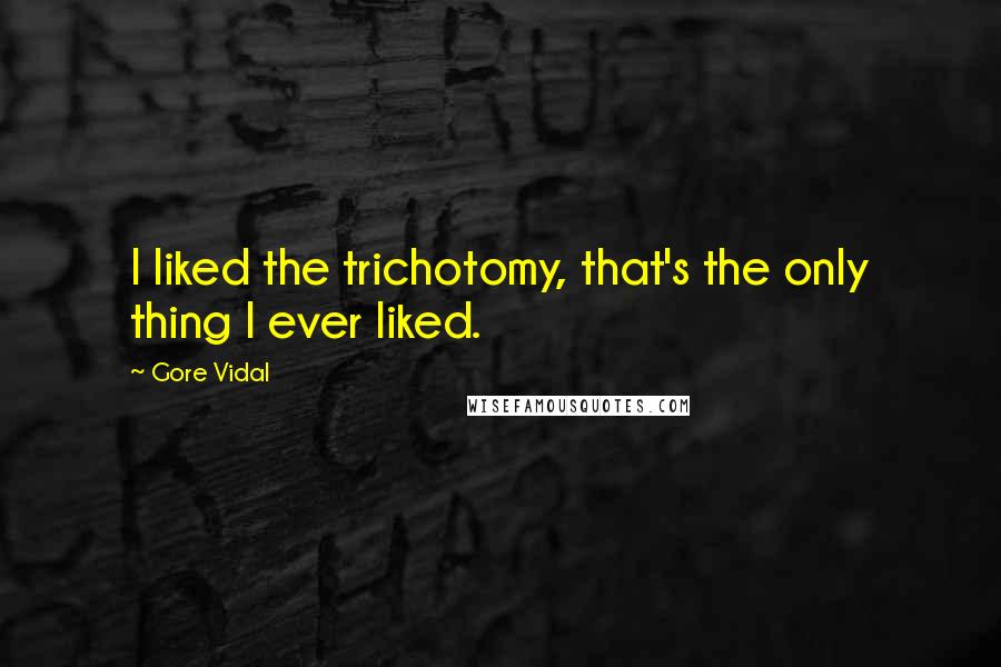 Gore Vidal Quotes: I liked the trichotomy, that's the only thing I ever liked.
