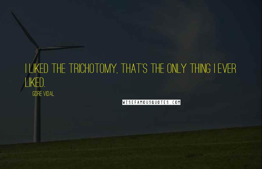 Gore Vidal Quotes: I liked the trichotomy, that's the only thing I ever liked.