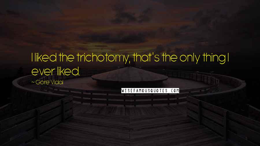 Gore Vidal Quotes: I liked the trichotomy, that's the only thing I ever liked.