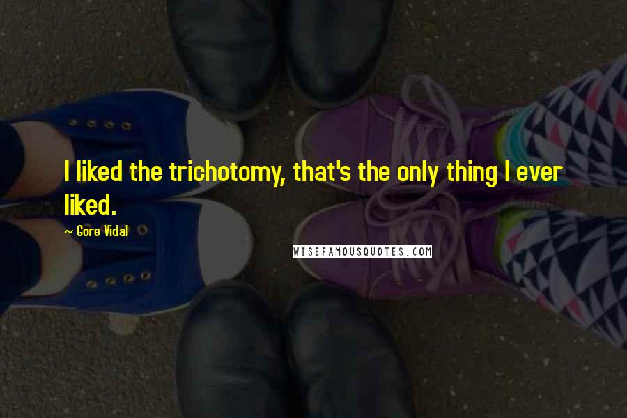 Gore Vidal Quotes: I liked the trichotomy, that's the only thing I ever liked.