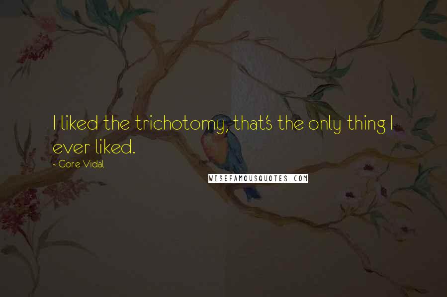 Gore Vidal Quotes: I liked the trichotomy, that's the only thing I ever liked.