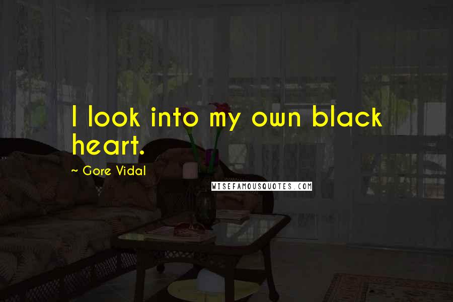 Gore Vidal Quotes: I look into my own black heart.