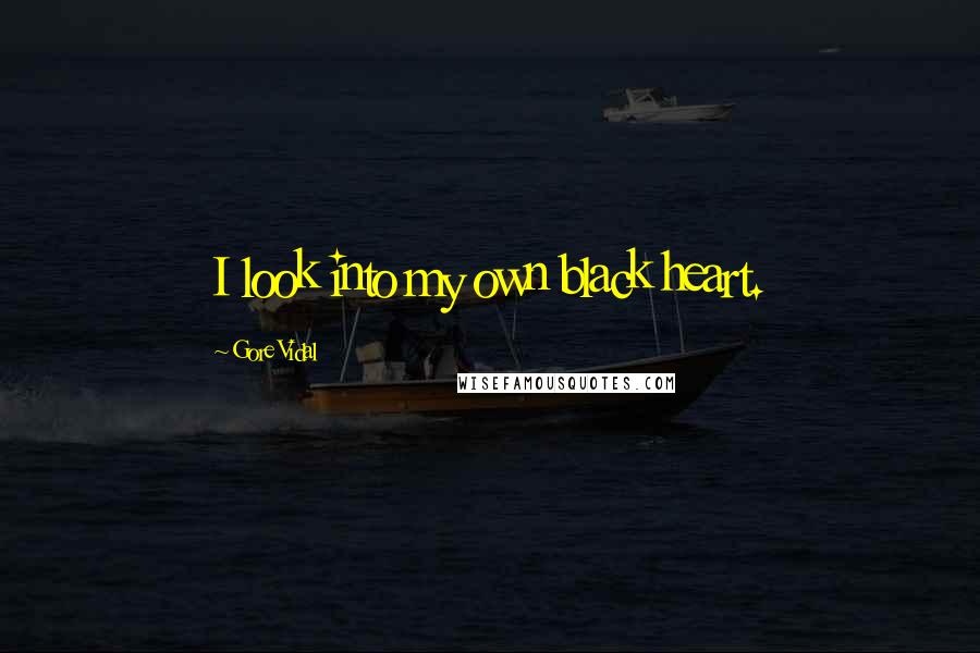 Gore Vidal Quotes: I look into my own black heart.