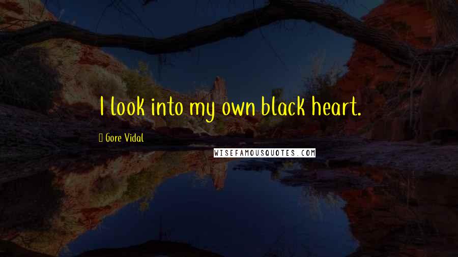 Gore Vidal Quotes: I look into my own black heart.