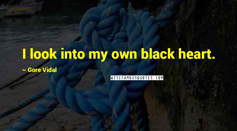 Gore Vidal Quotes: I look into my own black heart.