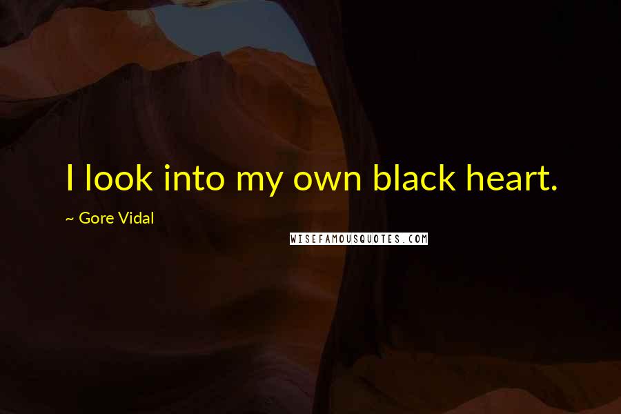 Gore Vidal Quotes: I look into my own black heart.