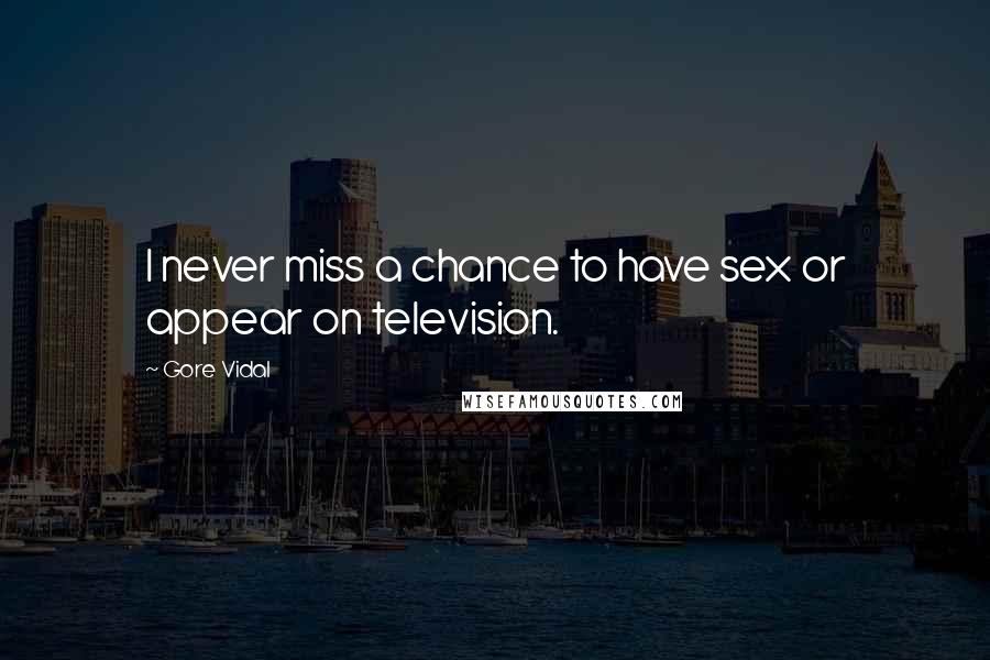 Gore Vidal Quotes: I never miss a chance to have sex or appear on television.