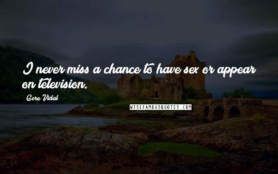 Gore Vidal Quotes: I never miss a chance to have sex or appear on television.