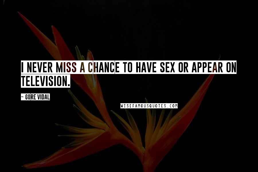 Gore Vidal Quotes: I never miss a chance to have sex or appear on television.