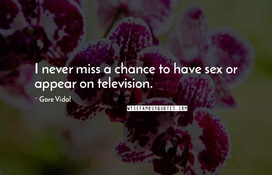 Gore Vidal Quotes: I never miss a chance to have sex or appear on television.