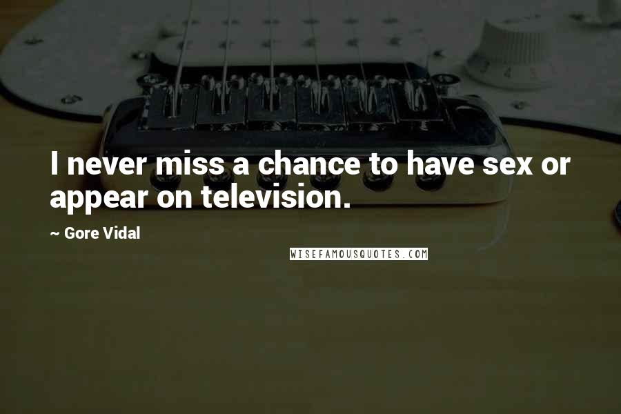 Gore Vidal Quotes: I never miss a chance to have sex or appear on television.