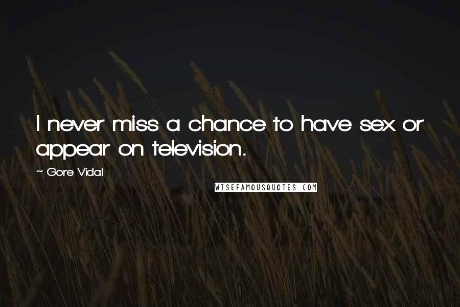 Gore Vidal Quotes: I never miss a chance to have sex or appear on television.