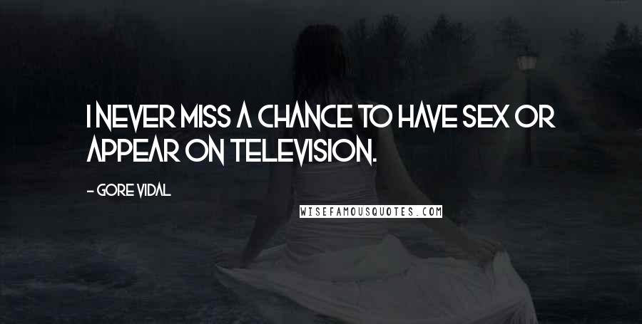 Gore Vidal Quotes: I never miss a chance to have sex or appear on television.