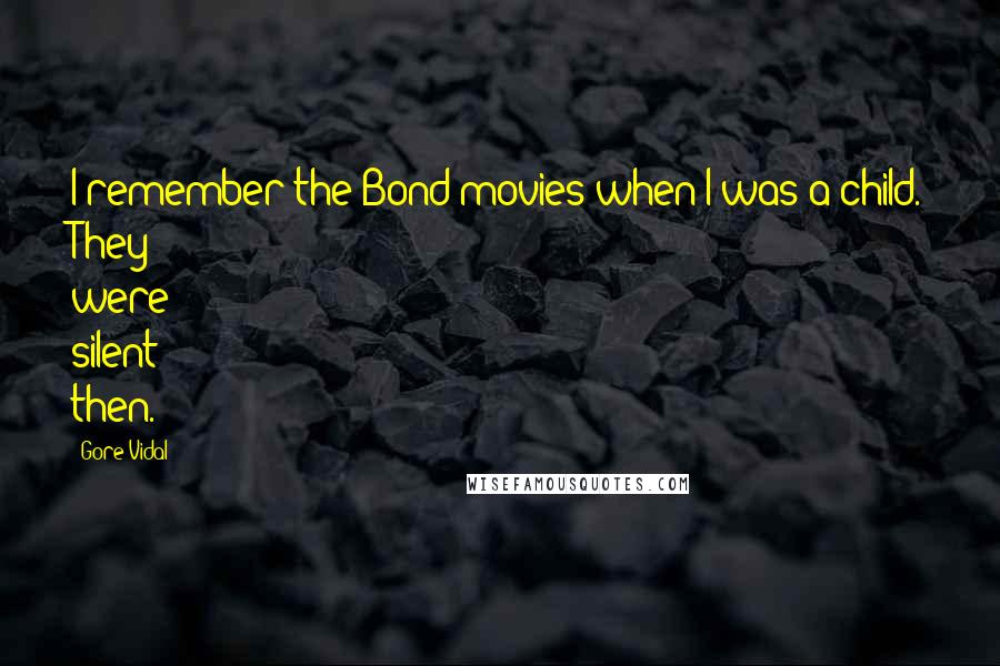 Gore Vidal Quotes: I remember the Bond movies when I was a child. They were silent then.