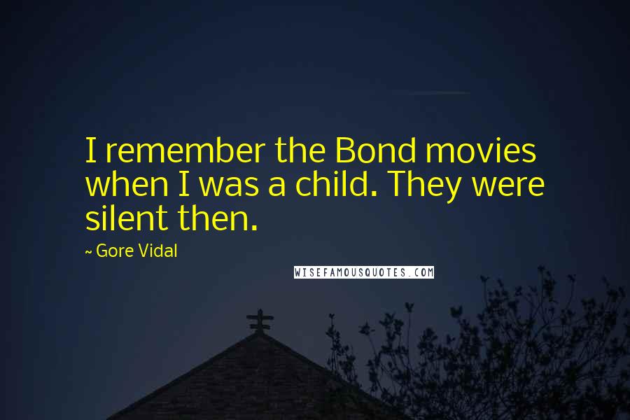 Gore Vidal Quotes: I remember the Bond movies when I was a child. They were silent then.