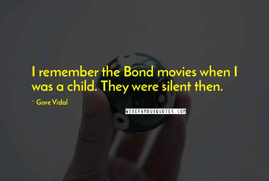 Gore Vidal Quotes: I remember the Bond movies when I was a child. They were silent then.